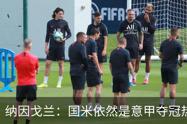 纳因戈兰：国米依然是意甲夺冠热门，这种强强对话对罗马是个考验