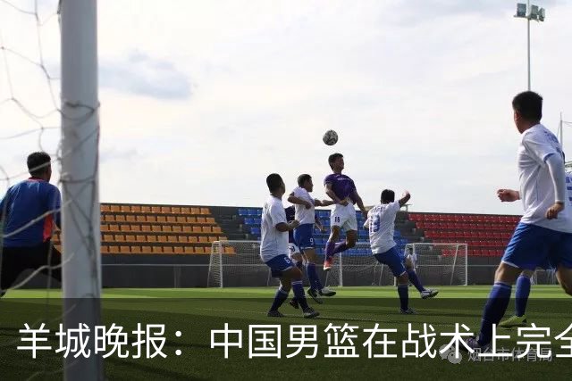 羊城晚报：中国男篮在战术上完全处于被动 场上队员显得有些无奈